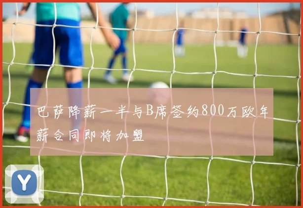 巴萨降薪一半与B席签约800万欧年薪合同即将加盟