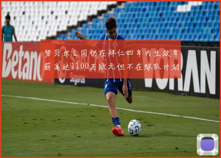 努贝尔合同仍在拜仁四年内生效年薪高达1100万欧元但不在球队计划中