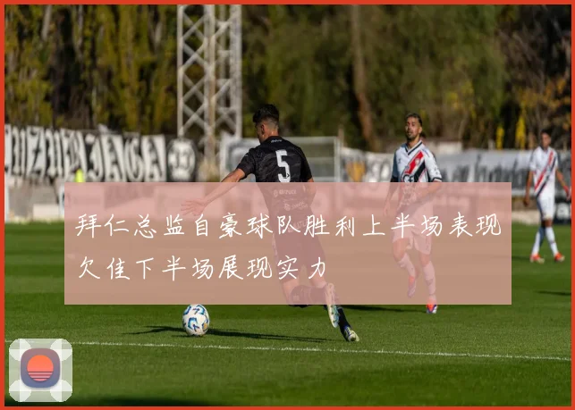 拜仁总监自豪球队胜利上半场表现欠佳下半场展现实力
