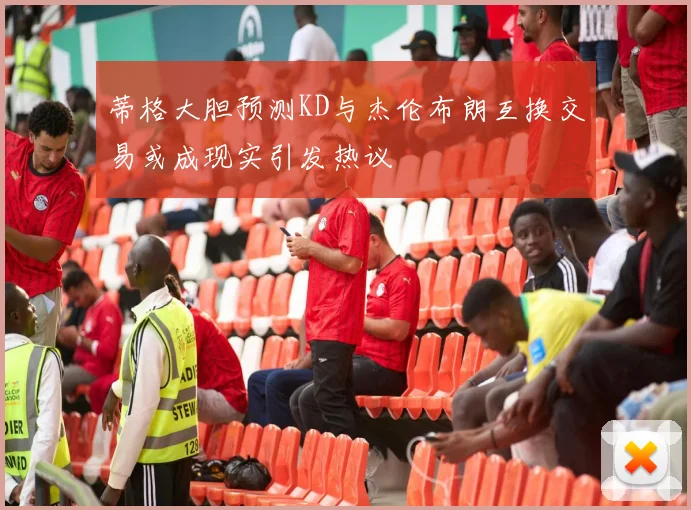 蒂格大胆预测KD与杰伦布朗互换交易或成现实引发热议