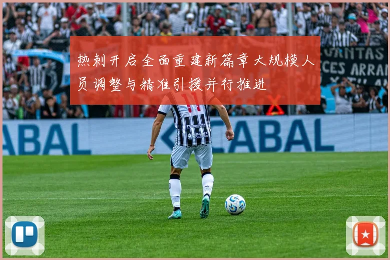 热刺开启全面重建新篇章大规模人员调整与精准引援并行推进